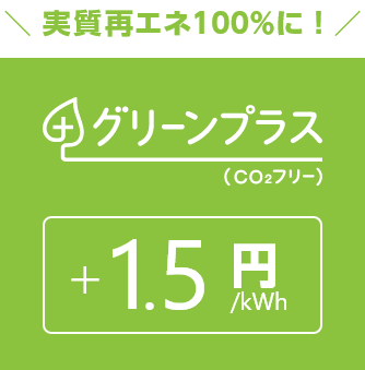 実質再エネ100%に！ グリーンプラス(CO₂フリー) +1.5円/kWh