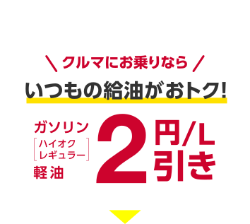 おトク2 クルマにお乗りなら！ いつもの給油がおトク！ ガソリン[ハイオク・レギュラー] 軽油 2円/L引き