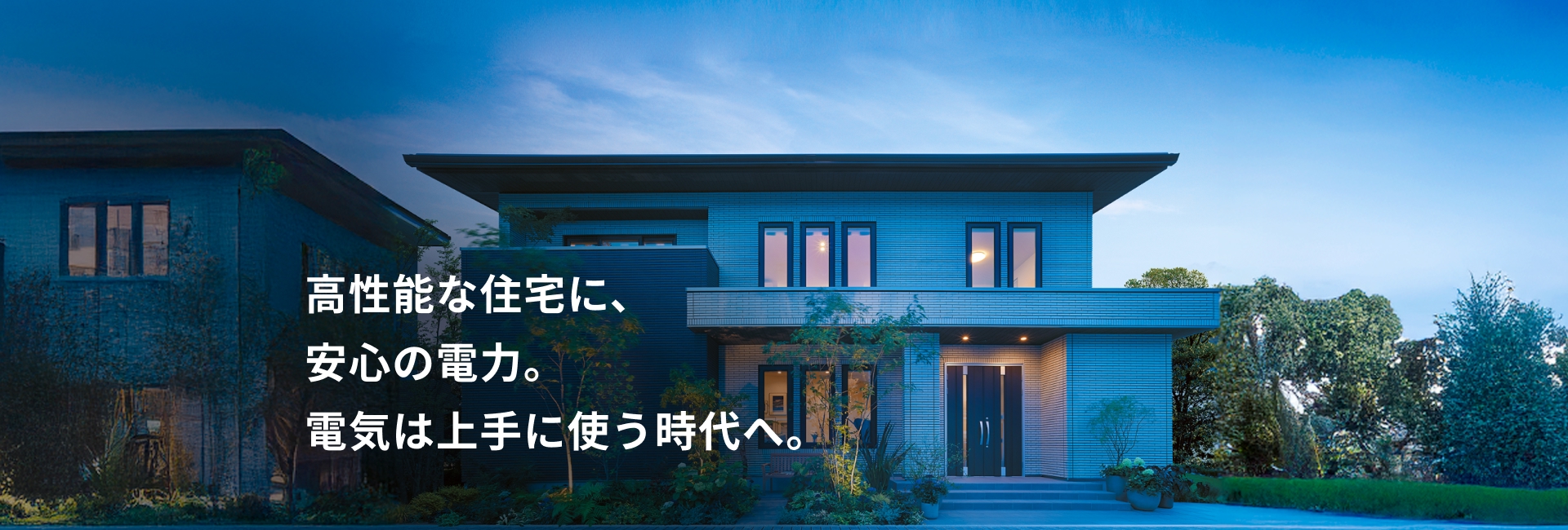 高性能な住宅に、安心の電力。電気は上手に使う時代へ。