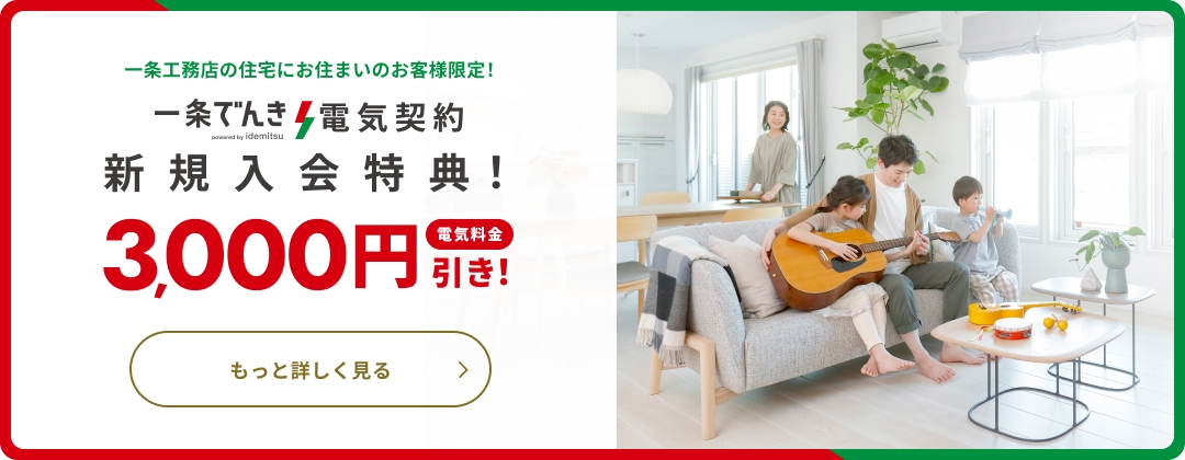 一条工務店の住宅にお住まいのお客様限定！一条でんき電気契約新規入会特典！電気料金3,000円引き！​もっと詳しく見る