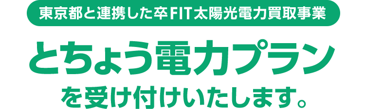 東京都と連携した卒FIT太陽光電力買取事業 とちょう電力プランを受け付けいたします。