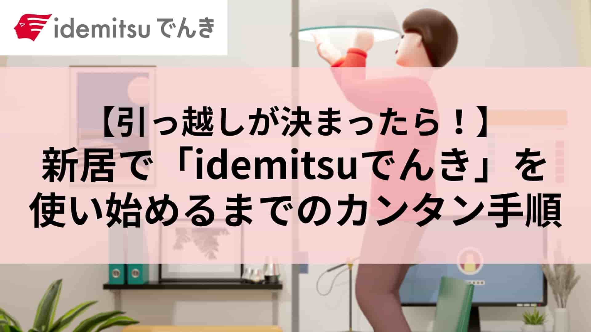 引っ越しが決まったら！新居で「idemitsuでんき」を使い始めるまでのカンタン手順