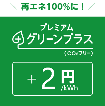 再エネ100%に！ プレミアムグリーンプラス(CO₂フリー) +2円/kWh